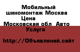 Мобильный шиномонтаж Москва › Цена ­ 2 000 - Московская обл. Авто » Услуги   